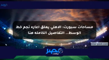 مساحات سبورت: الأهلي يعلق إعارة نجم خط الوسط.. التفاصيل الكاملة هنا